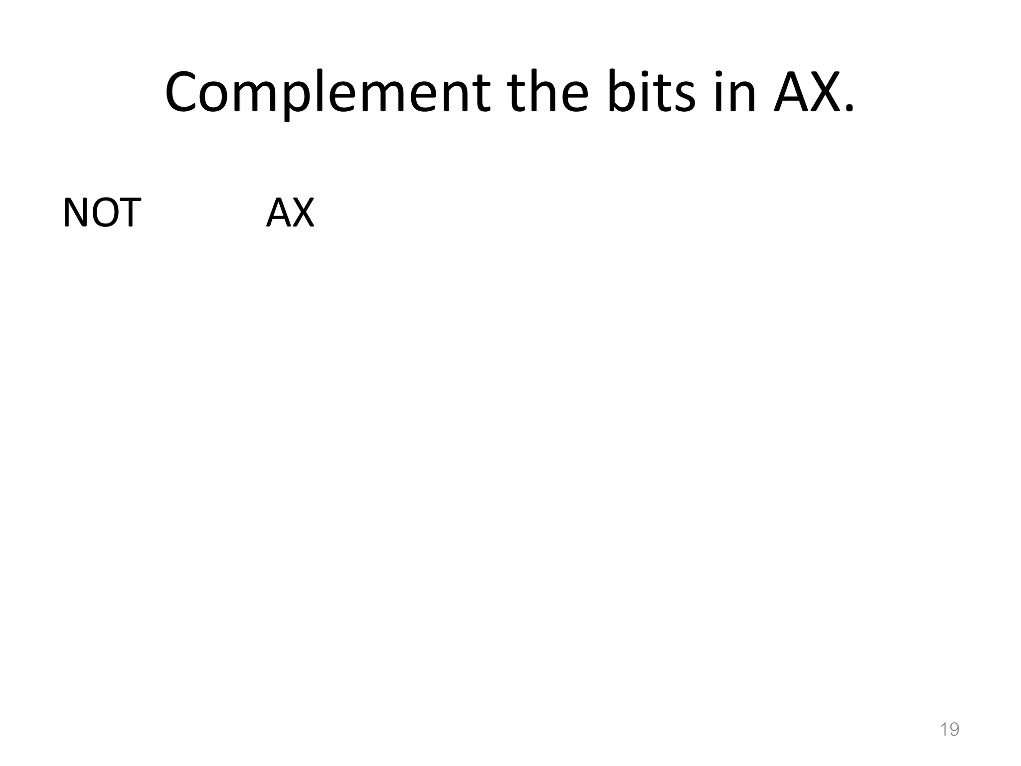 Complement the bits in AX. NOT AX 19 