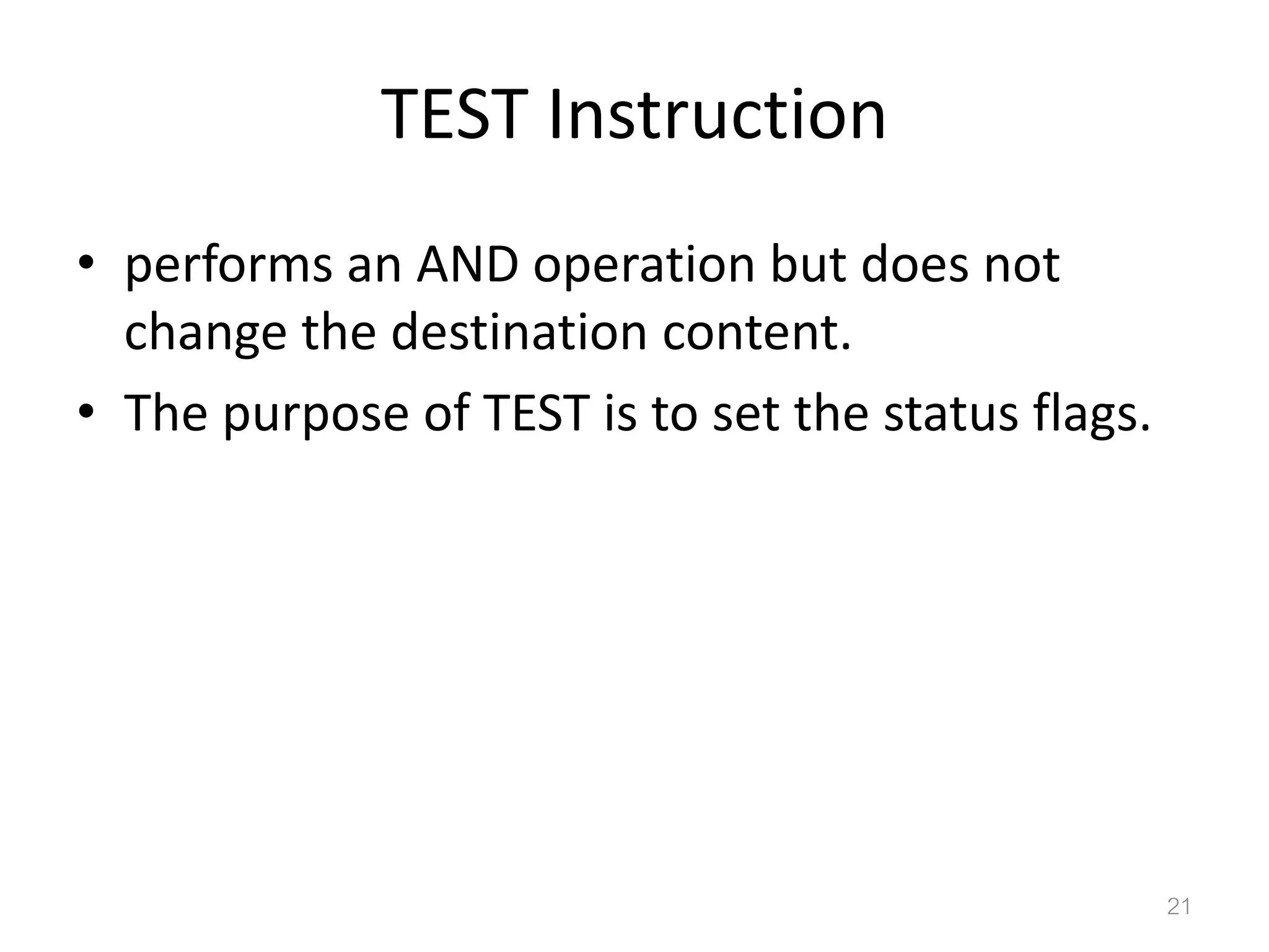TEST Instruction • performs an AND operation but does not change the destination content. • The purpose of TEST is to set the status flags. 21 