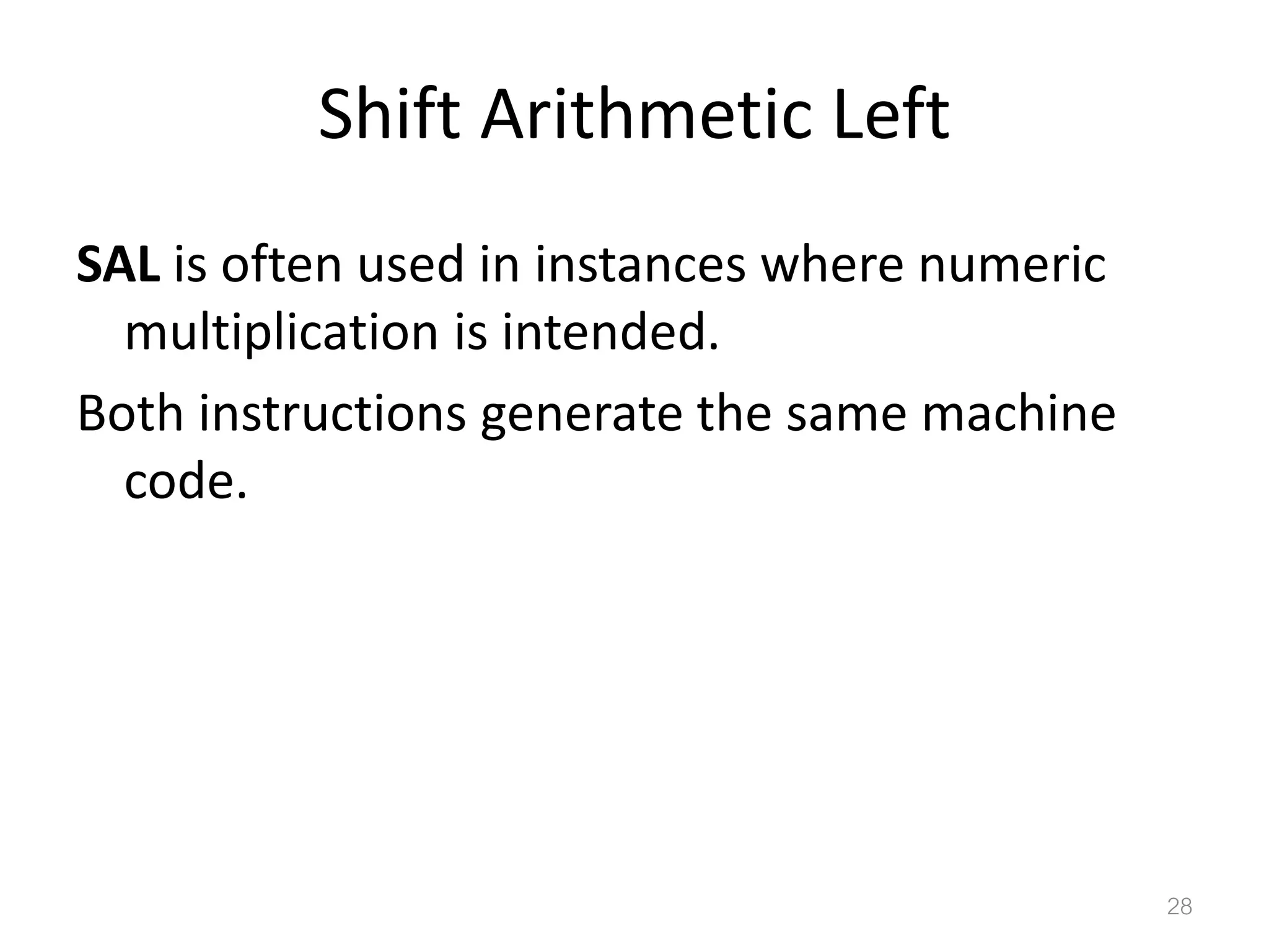 Shift Arithmetic Left SAL is often used in instances where numeric multiplication is intended. Both instructions generate the same machine code. 28 