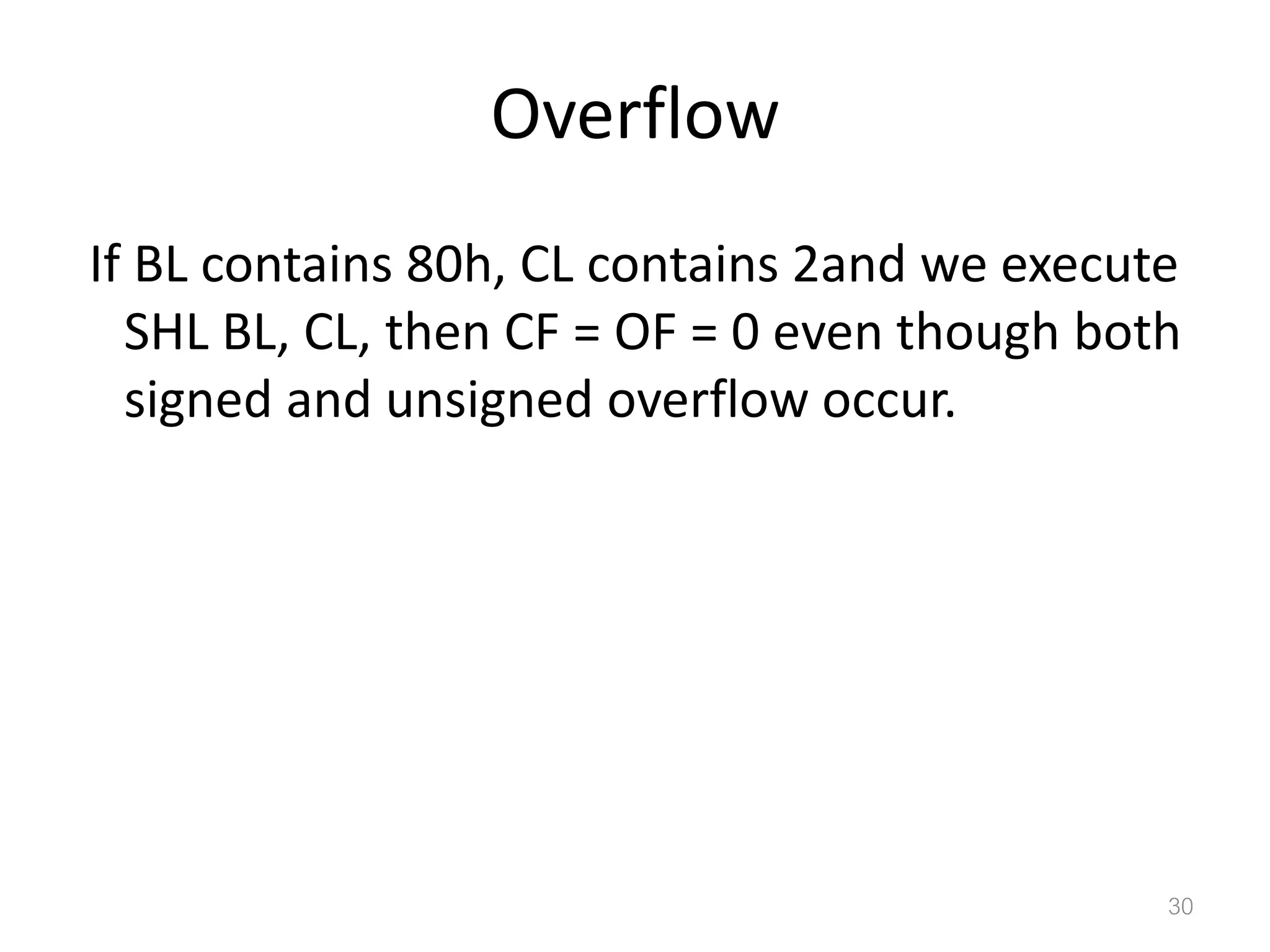 Overflow If BL contains 80h, CL contains 2and we execute SHL BL, CL, then CF = OF = 0 even though both signed and unsigned overflow occur. 30 
