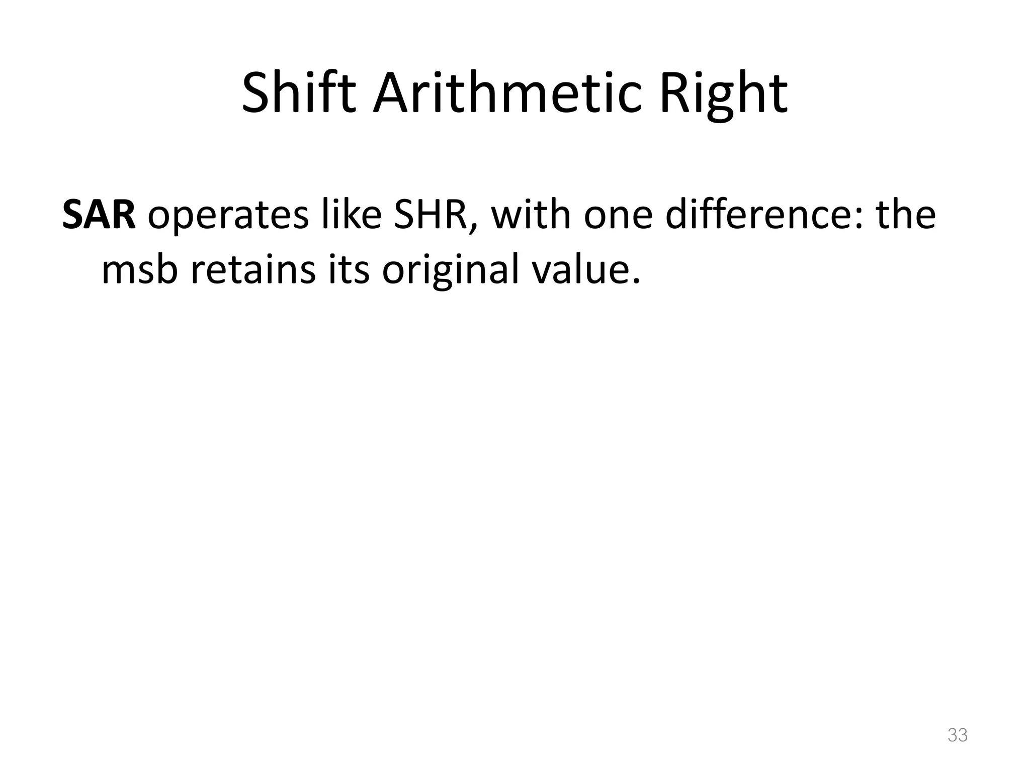 Shift Arithmetic Right SAR operates like SHR, with one difference: the msb retains its original value. 33 