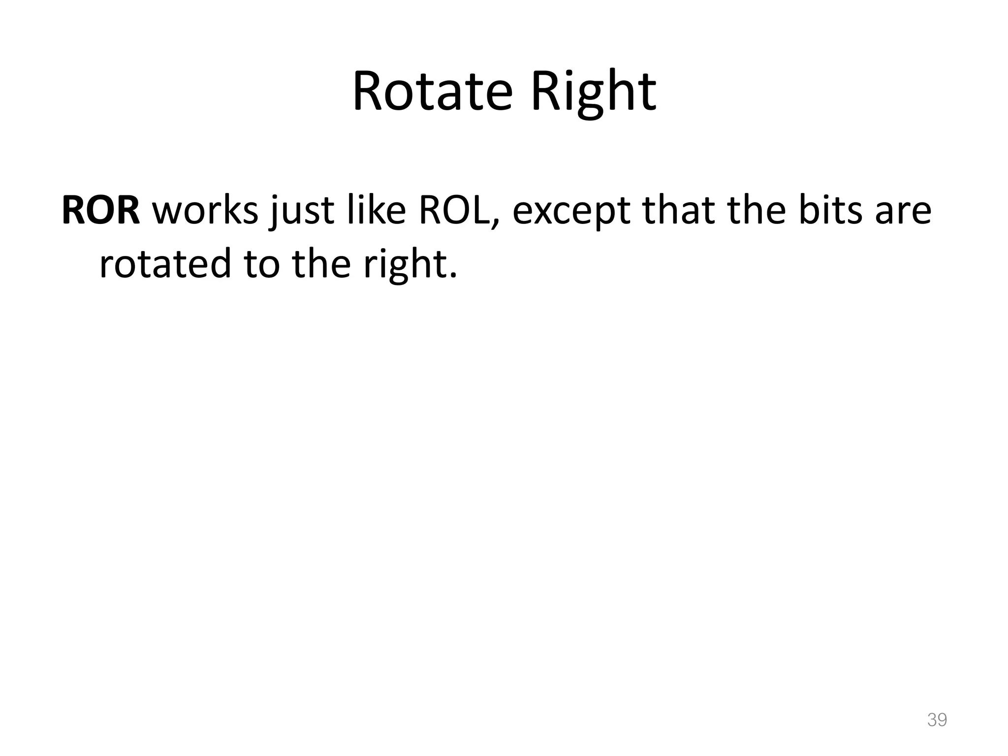 Rotate Right ROR works just like ROL, except that the bits are rotated to the right. 39 