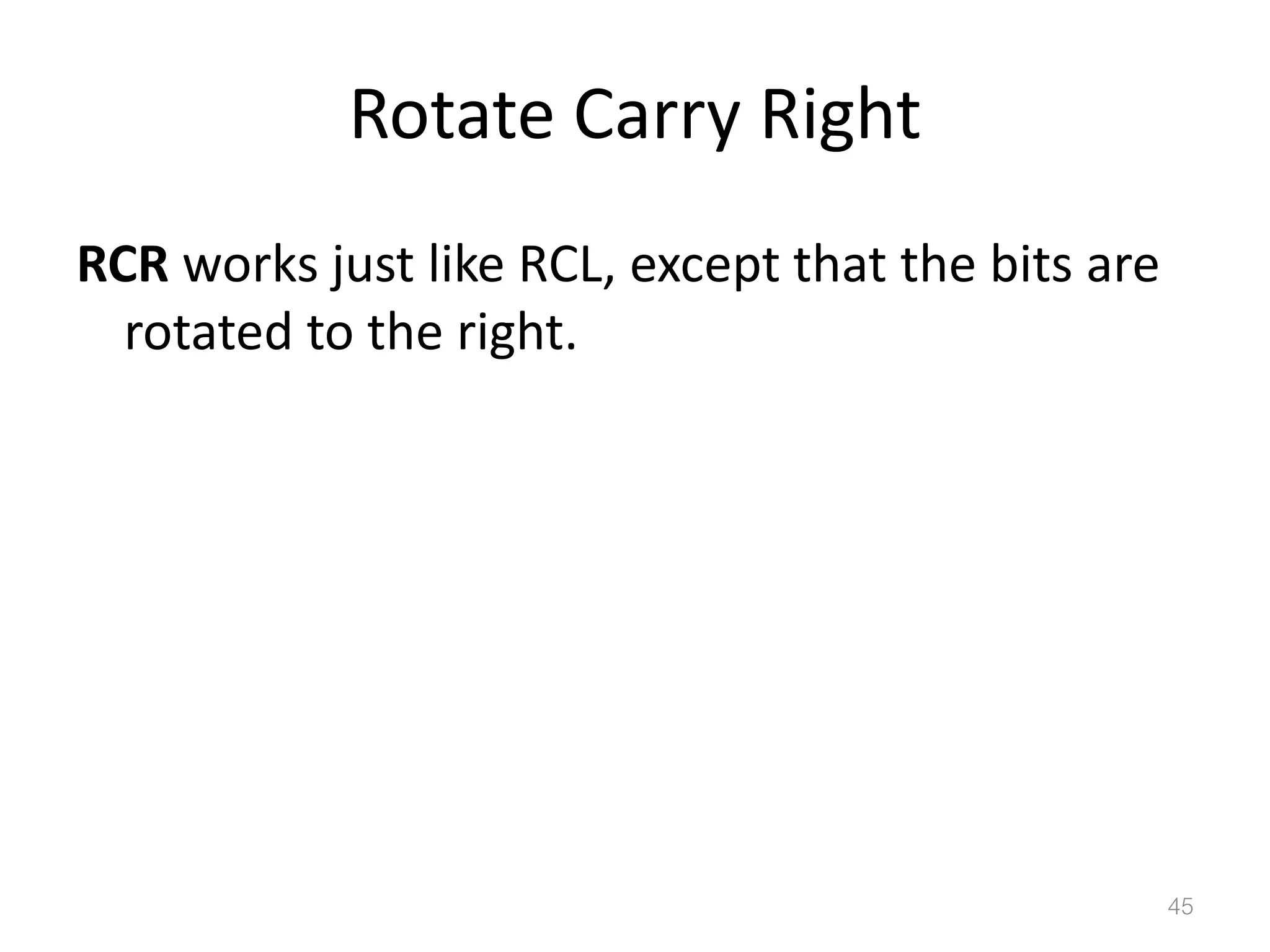 Rotate Carry Right RCR works just like RCL, except that the bits are rotated to the right. 45 