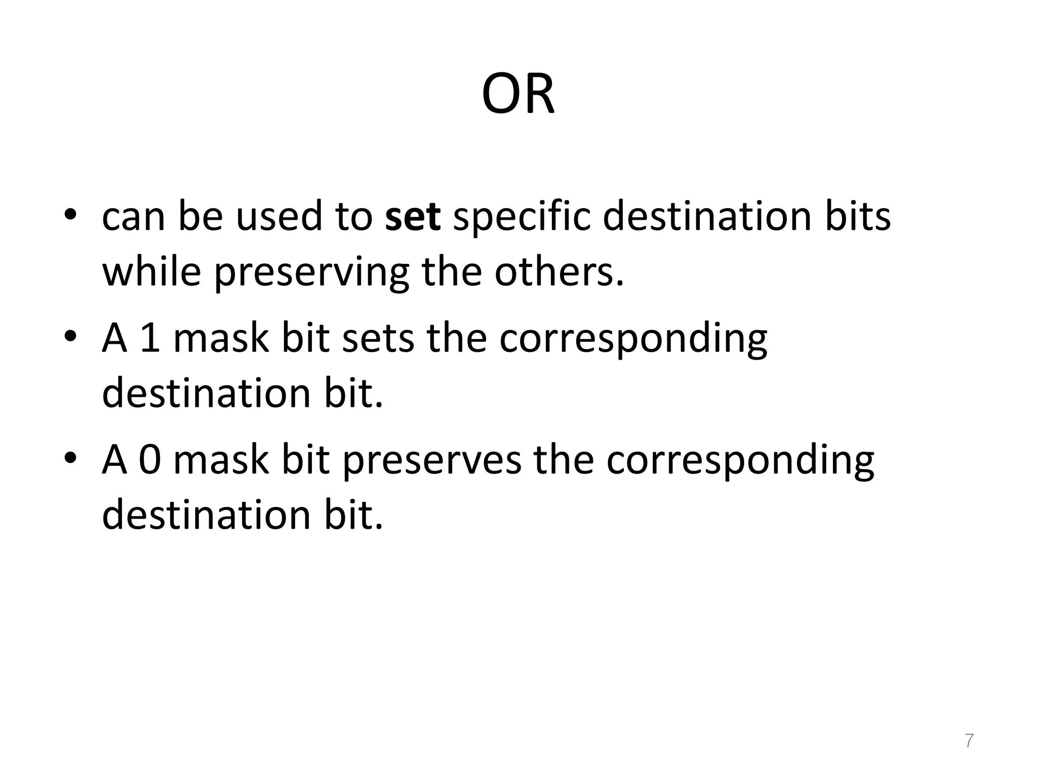 OR • can be used to set specific destination bits while preserving the others. • A 1 mask bit sets the corresponding destination bit. • A 0 mask bit preserves the corresponding destination bit. 7 