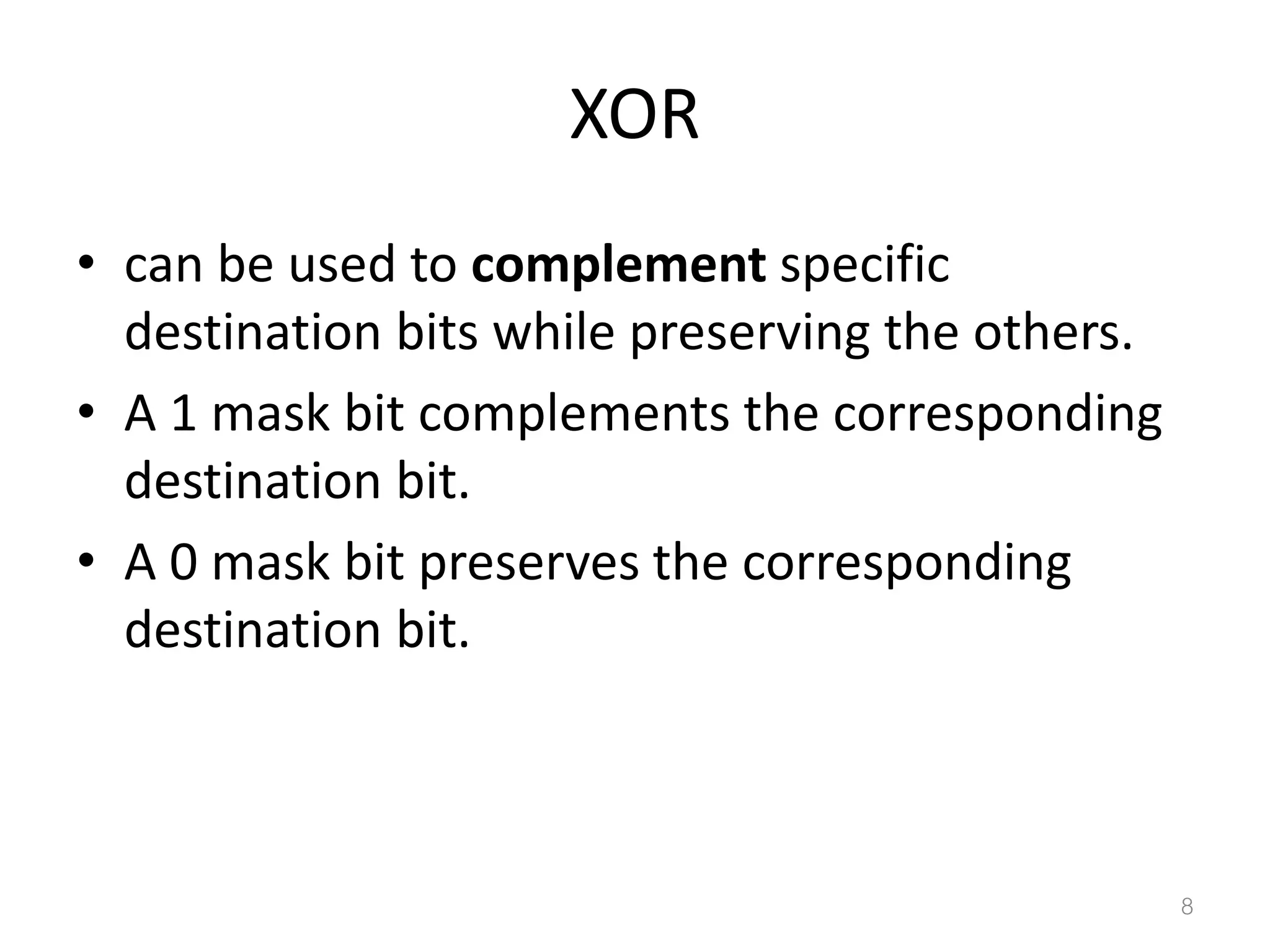 XOR • can be used to complement specific destination bits while preserving the others. • A 1 mask bit complements the corresponding destination bit. • A 0 mask bit preserves the corresponding destination bit. 8 