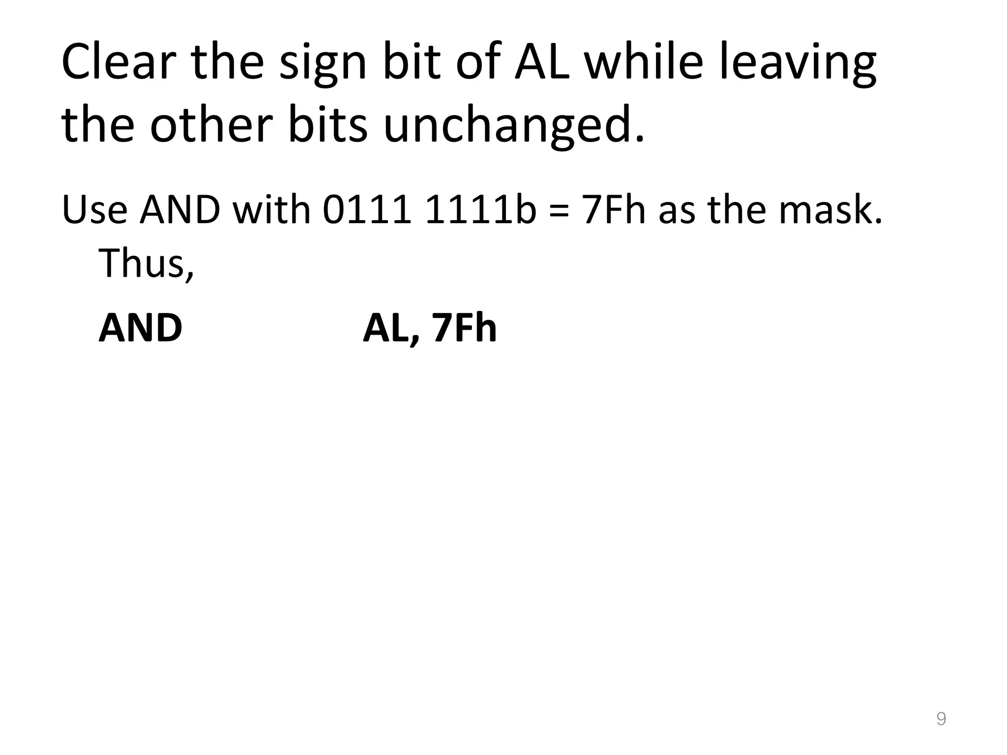 Clear the sign bit of AL while leaving the other bits unchanged. Use AND with 0111 1111b = 7Fh as the mask. Thus, AND AL, 7Fh 9 