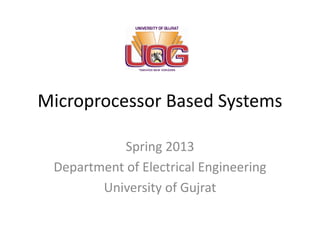 Microprocessor Based Systems
Spring 2013
Department of Electrical Engineering
University of Gujrat
 