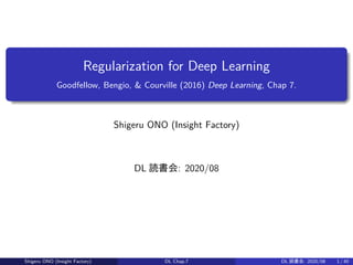 Regularization for Deep Learning
Goodfellow, Bengio, & Courville (2016) Deep Learning, Chap 7.
Shigeru ONO (Insight Factory)
DL 読書会: 2020/08
Shigeru ONO (Insight Factory) DL Chap.7 DL 読書会: 2020/08 1 / 40
 