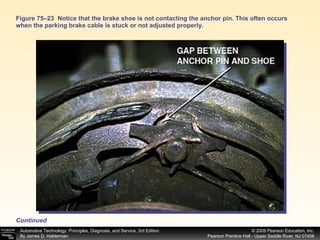 Figure 75–23  Notice that the brake shoe is not contacting the anchor pin. This often occurs when the parking brake cable is stuck or not adjusted properly. Continued 