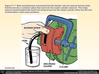 Figure 77–7  Most manufacturers recommend that the bleeder valve be opened and the brake fluid forced into a container rather than back into the master cylinder reservoir. This helps prevent contaminated brake fluid from being forced into the master cylinder where the dirt and contamination could cause problems. Continued 