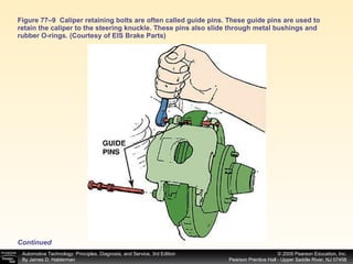 Figure 77–9  Caliper retaining bolts are often called guide pins. These guide pins are used to retain the caliper to the steering knuckle. These pins also slide through metal bushings and rubber O-rings. (Courtesy of EIS Brake Parts) Continued 
