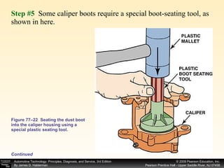Figure 77–22  Seating the dust boot into the caliper housing using a special plastic seating tool. Step #5   Some caliper boots require a special boot-seating tool, as shown in here. Continued 