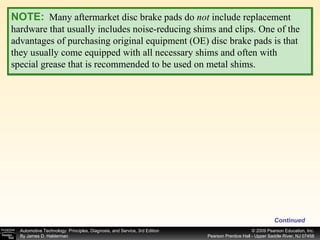 Continued NOTE:   Many aftermarket disc brake pads do  not  include replacement hardware that usually includes noise-reducing shims and clips. One of the advantages of purchasing original equipment (OE) disc brake pads is that they usually come equipped with all necessary shims and often with special grease that is recommended to be used on metal shims. 