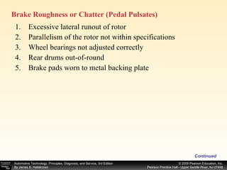 Excessive lateral runout of rotor Parallelism of the rotor not within specifications Wheel bearings not adjusted correctly Rear drums out-of-round Brake pads worn to metal backing plate Continued Brake Roughness or Chatter (Pedal Pulsates)   