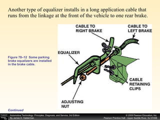 Figure 78–12  Some parking brake equalizers are installed in the brake cable. Another type of equalizer installs in a long application cable that runs from the linkage at the front of the vehicle to one rear brake.  Continued 