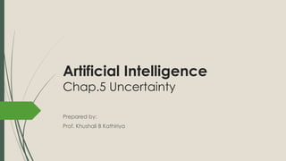 Artificial Intelligence
Chap.5 Uncertainty
Prepared by:
Prof. Khushali B Kathiriya
 