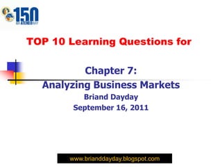 TOP 10 Learning Questions for

          Chapter 7:
  Analyzing Business Markets
          Briand Dayday
        September 16, 2011




       www.brianddayday.blogspot.com
 