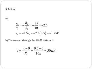 Solution:
a)
b)The current through the 10k resistor is
 
1
25
2.5
10
2.5 2.5 0.5 1.25
f
o
i
o i
R
v
v R
v v V
     
     
1
0 0.5 0
50
10
i
v
i A
R k

 
  
 
