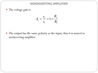  The voltage gain is
 The output has the same polarity as the input, thus it is named as
noninverting amplifier.
NONINVERTING AMPLIFIER
1
1
f
o
v
i
R
v
A
v R
  
 
