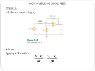 EXAMPLE:
Calculate the output voltage vo
Solution:
Applying KCL at node a,
NONINVERTING AMPLIFIER
6
4 10
a a o
v v v
k k
 

 