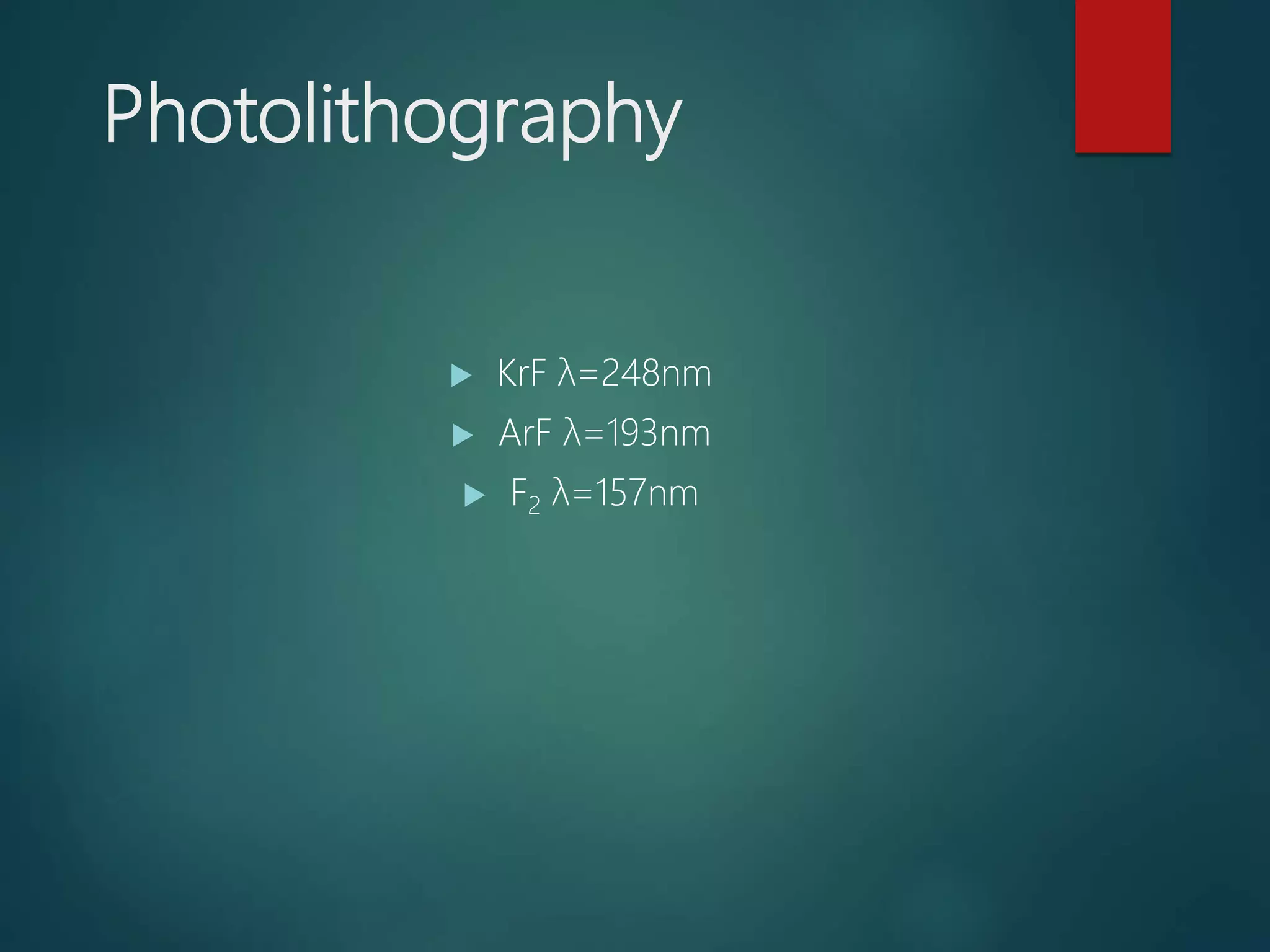 Photolithography
 KrF λ=248nm
 ArF λ=193nm
 F2 λ=157nm
 