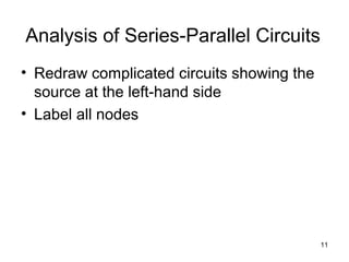 11
Analysis of Series-Parallel Circuits
• Redraw complicated circuits showing the
source at the left-hand side
• Label all nodes
 