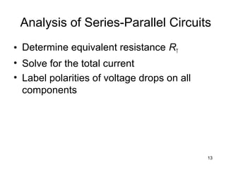 13
Analysis of Series-Parallel Circuits
• Determine equivalent resistance RT
• Solve for the total current
• Label polarities of voltage drops on all
components
 