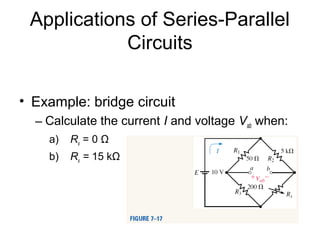 Applications of Series-Parallel
Circuits
• Example: bridge circuit
– Calculate the current I and voltage Vab when:
a) Rx = 0 Ω
b) Rx = 15 kΩ
 