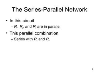 6
The Series-Parallel Network
• In this circuit
– R2, R3, and R4 are in parallel
• This parallel combination
– Series with R1 and R5
 