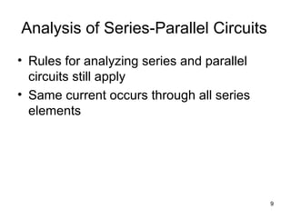9
Analysis of Series-Parallel Circuits
• Rules for analyzing series and parallel
circuits still apply
• Same current occurs through all series
elements
 
