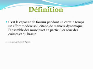  C’est la capacité de fournir pendant un certain temps
    un effort modéré sollicitant, de manière dynamique,
    l’ensemble des muscles et en particulier ceux des
    cuisses et du bassin.

À vos marques, prêts, santé! Page:202
 