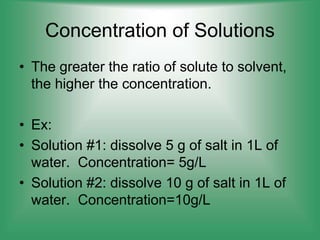 Concentration of Solutions
• The greater the ratio of solute to solvent,
the higher the concentration.
• Ex:
• Solution #1...