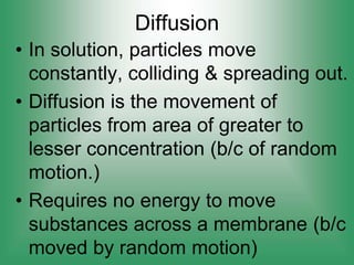 Diffusion
• In solution, particles move
constantly, colliding & spreading out.
• Diffusion is the movement of
particles fr...