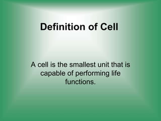 Definition of Cell
A cell is the smallest unit that is
capable of performing life
functions.
 