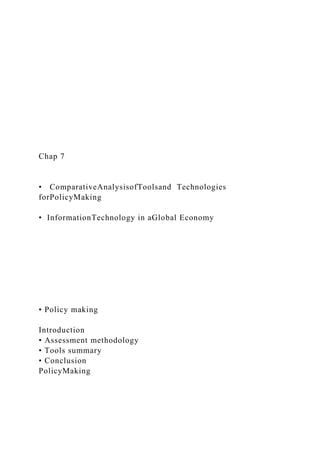 Chap 7
• ComparativeAnalysisofToolsand Technologies
forPolicyMaking
• InformationTechnology in aGlobal Economy
• Policy making
Introduction
• Assessment methodology
• Tools summary
• Conclusion
PolicyMaking
 