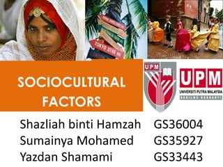 SOCIOCULTURAL
FACTORS
Shazliah binti Hamzah GS36004
Sumainya Mohamed GS35927
Yazdan Shamami GS33443
 