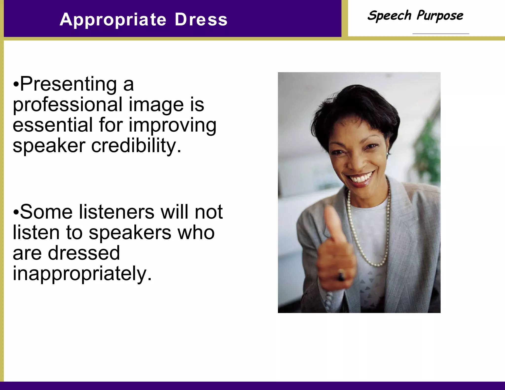 Appropriate Dress Presenting a professional image is essential for improving speaker credibility. Some listeners will not listen to speakers who are dressed inappropriately. 