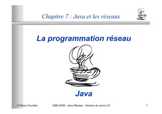 Chapitre 7 : Java et les réseaux


              La programmation réseau




                                        Java
© Rémy Courdier       1996-2009 - Java Réseau - Version du cours 3.0   1
 