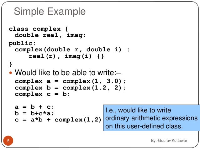 operator overloading in c We have already seen how functions can be overloaded in c++ we can also overload operators, such as the + operator, for classes that we write note that operators for built-in types may not. operator overloading in c We have already seen how functions can be overloaded in c++ we can also overload operators, such as the + operator, for classes that we write note that operators for built-in types may not.