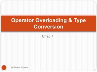 Chap 7
Operator Overloading & Type
Conversion
1 By:-Gourav Kottawar
 