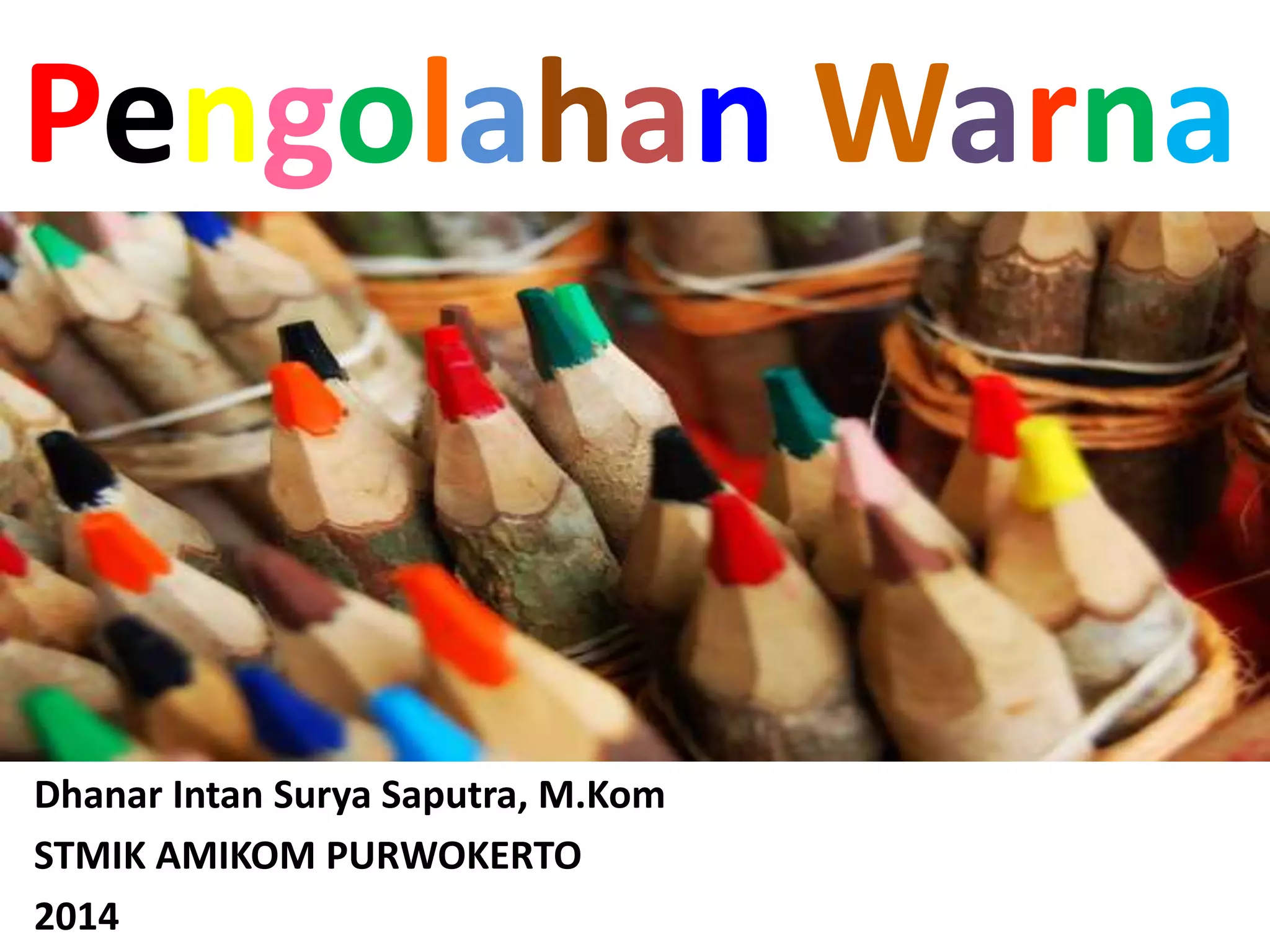 Pengolahan Warna
Dhanar Intan Surya Saputra, M.Kom
STMIK AMIKOM PURWOKERTO
2014
 