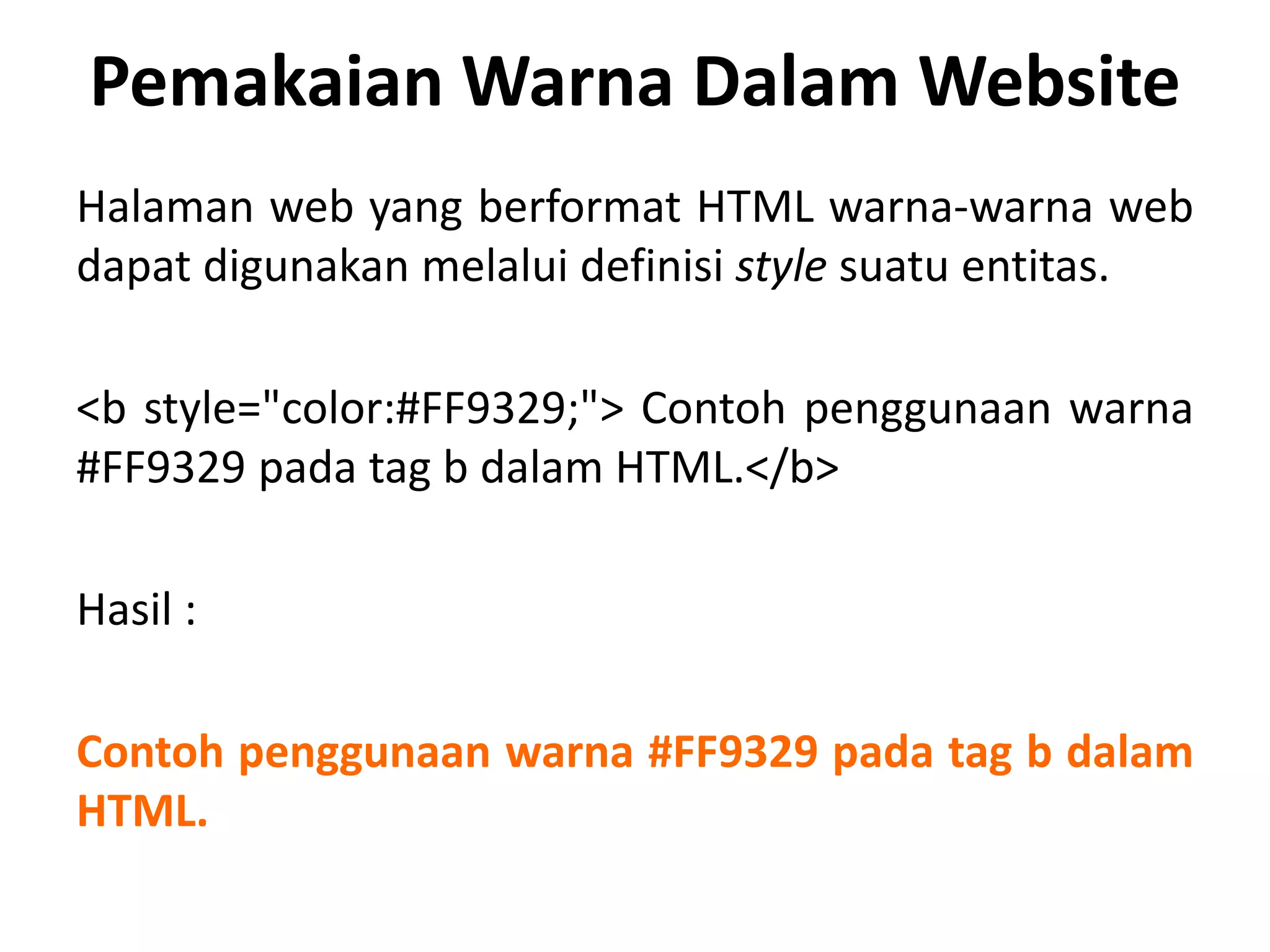 Pemakaian Warna Dalam Website
Halaman web yang berformat HTML warna-warna web
dapat digunakan melalui definisi style suatu entitas.
<b style="color:#FF9329;"> Contoh penggunaan warna
#FF9329 pada tag b dalam HTML.</b>
Hasil :
Contoh penggunaan warna #FF9329 pada tag b dalam
HTML.
 