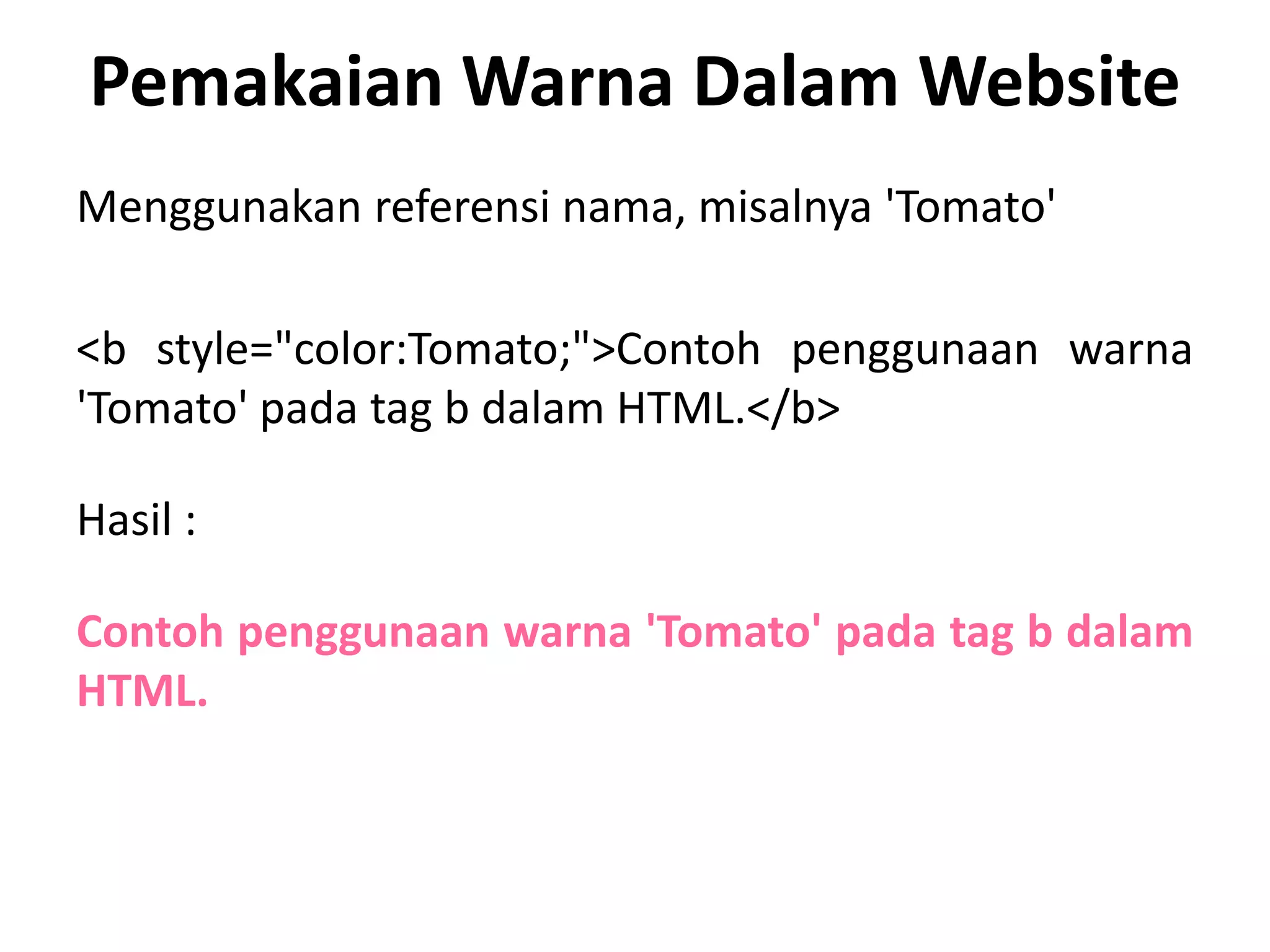 Pemakaian Warna Dalam Website
Menggunakan referensi nama, misalnya 'Tomato'
<b style="color:Tomato;">Contoh penggunaan warna
'Tomato' pada tag b dalam HTML.</b>
Hasil :
Contoh penggunaan warna 'Tomato' pada tag b dalam
HTML.
 