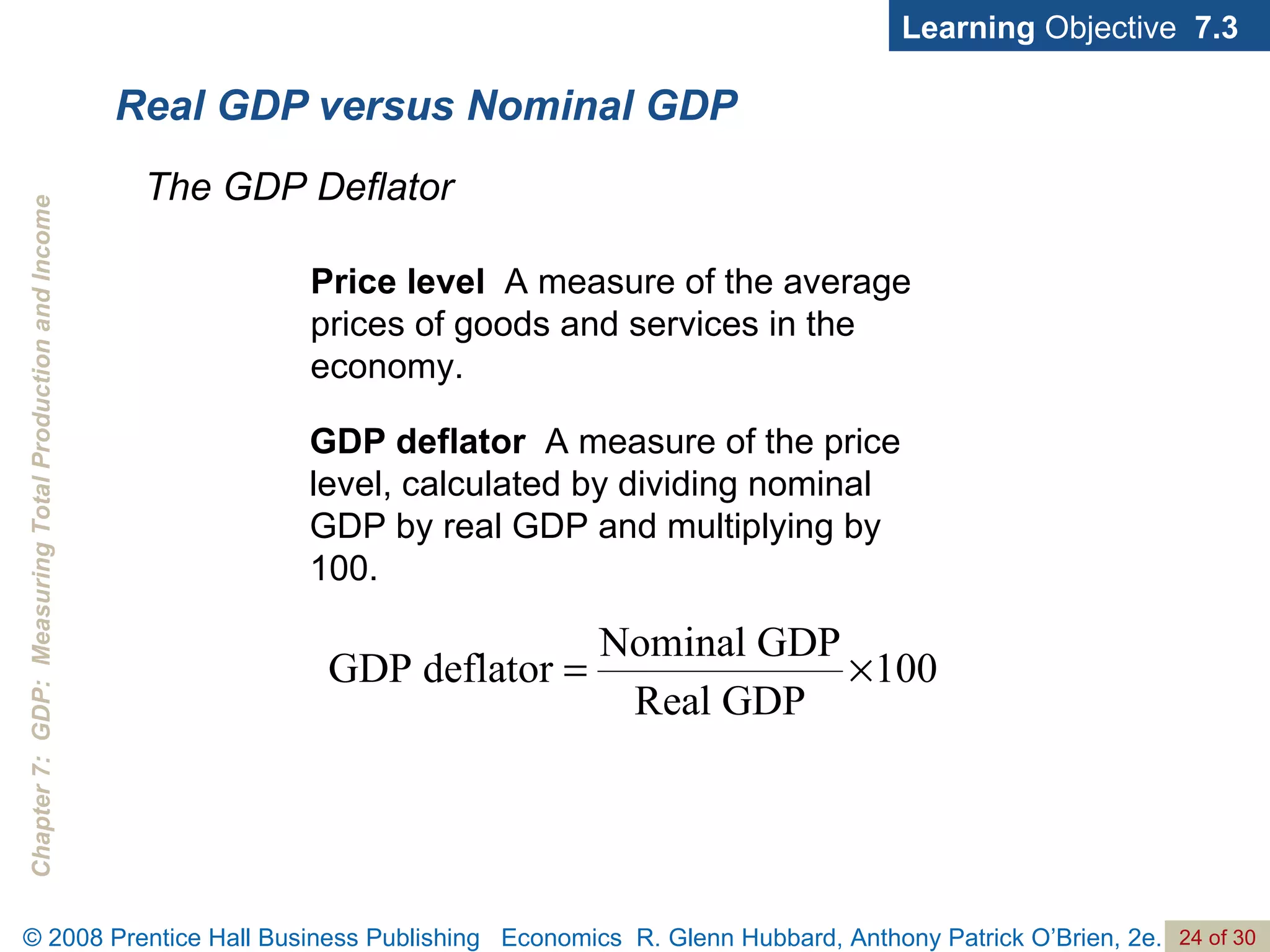 Real GDP versus Nominal GDP Learning  Objective  7.3 Price level   A measure of the average prices of goods and services in the economy. The GDP Deflator GDP deflator   A measure of the price level, calculated by dividing nominal GDP by real GDP and multiplying by 100. 