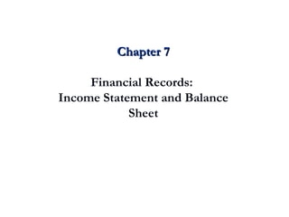 Chapter 7 Financial Records:  Income Statement and Balance Sheet 