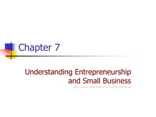 Chapter 7

 Understanding Entrepreneurship
             and Small Business
              http://www.slideshare.net/Subjectmaterial
 