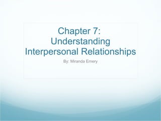 Chapter 7:  Understanding Interpersonal Relationships By: Miranda Emery 