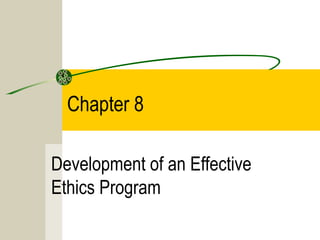 Chapter 8
Development of an Effective
Ethics Program
 