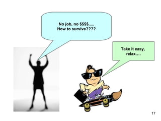 No job, no $$$$..... How to survive???? Take it easy,  relax…. 
