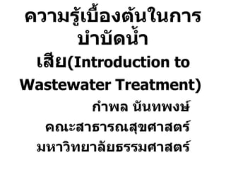 ความรู้เบื้องต้นในการบำบัดน้ำเสีย ( Introduction to Wastewater   Treatment )   กำพล นันทพงษ์ คณะสาธารณสุขศาสตร์ มหาวิทยาลัยธรรมศาสตร์ 